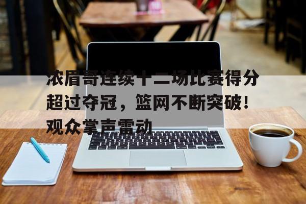 包含浓眉哥连续十二场比赛得分超过夺冠，篮网不断突破！观众掌声雷动的词条